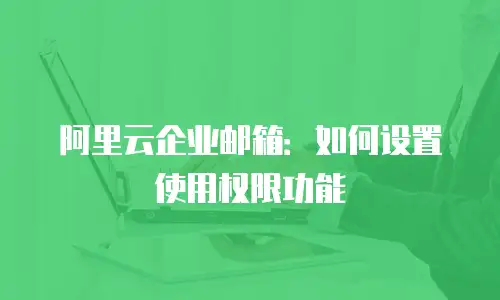 阿里云企业邮箱：如何设置使用权限功能