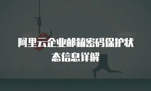 阿里云企业邮箱密码保护状态信息详解