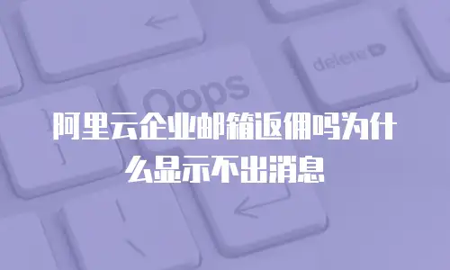 阿里云企业邮箱返佣吗为什么显示不出消息