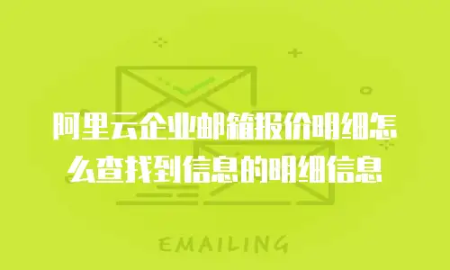 阿里云企业邮箱报价明细怎么查找到信息的明细信息