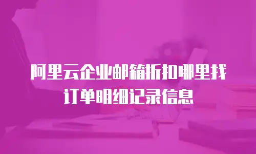 阿里云企业邮箱折扣哪里找订单明细记录信息