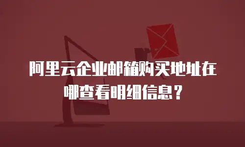 阿里云企业邮箱购买地址在哪查看明细信息？