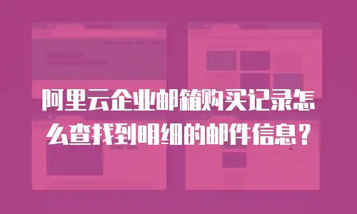 阿里云企业邮箱购买记录怎么查找到明细的邮件信息?