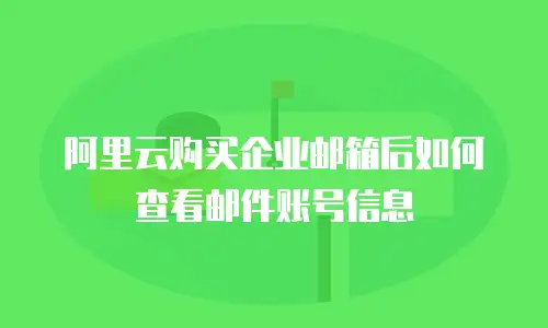 阿里云购买企业邮箱后如何查看邮件账号信息