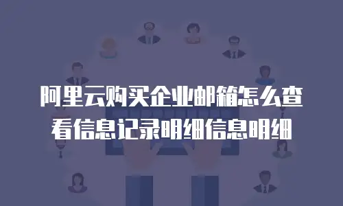 阿里云购买企业邮箱怎么查看信息记录明细信息明细