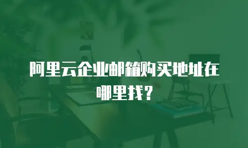 阿里云企业邮箱购买地址在哪里找?