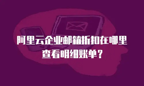阿里云企业邮箱折扣在哪里查看明细账单？