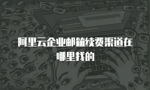 阿里云企业邮箱续费渠道在哪里找的