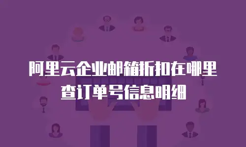阿里云企业邮箱折扣在哪里查订单号信息明细