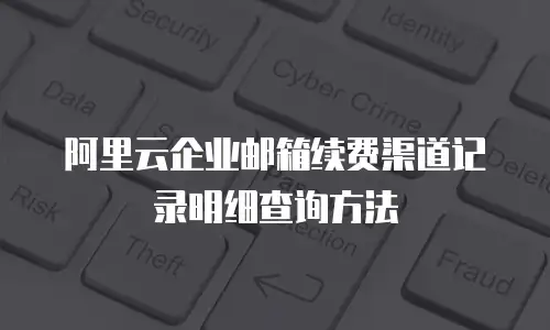 阿里云企业邮箱续费渠道记录明细查询方法