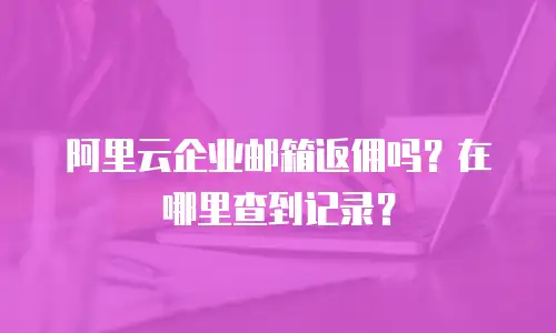 阿里云企业邮箱返佣吗？在哪里查到记录？
