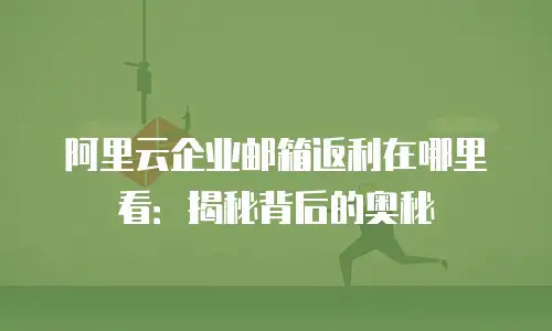 阿里云企业邮箱返利在哪里看：揭秘背后的奥秘