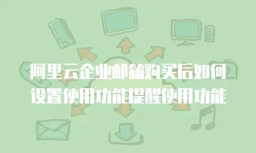 阿里云企业邮箱购买后如何设置使用功能提醒使用功能