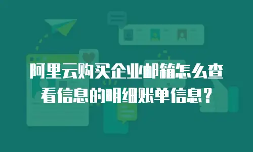 阿里云购买企业邮箱怎么查看信息的明细账单信息?