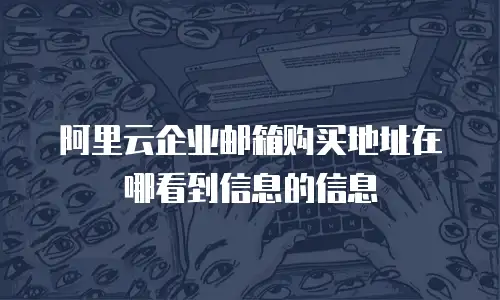 阿里云企业邮箱购买地址在哪看到信息的信息