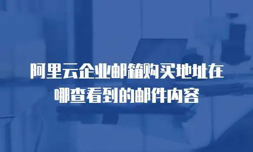 阿里云企业邮箱购买地址在哪查看到的邮件内容