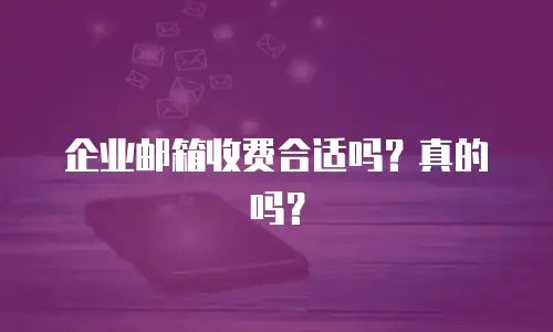 企业邮箱收费合适吗?真的吗?