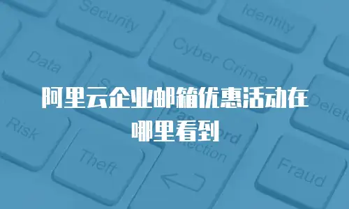 阿里云企业邮箱优惠活动在哪里看到