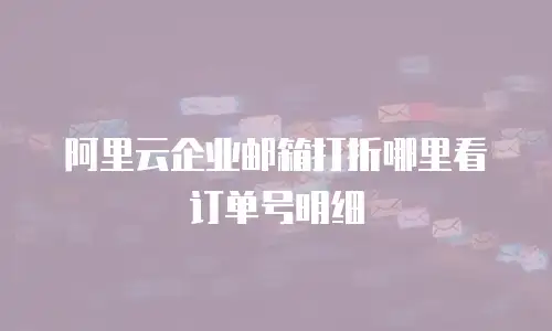 阿里云企业邮箱打折哪里看订单号明细
