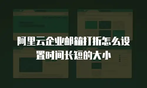 阿里云企业邮箱打折怎么设置时间长短的大小