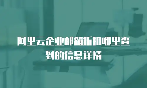 阿里云企业邮箱折扣哪里查到的信息详情