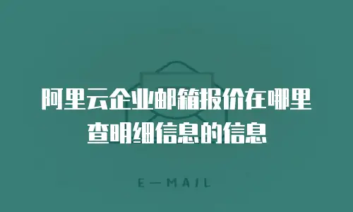 阿里云企业邮箱报价在哪里查明细信息的信息
