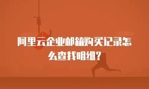 阿里云企业邮箱购买记录怎么查找明细?