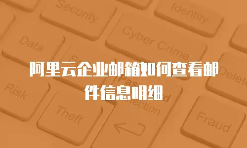 阿里云企业邮箱如何查看邮件信息明细
