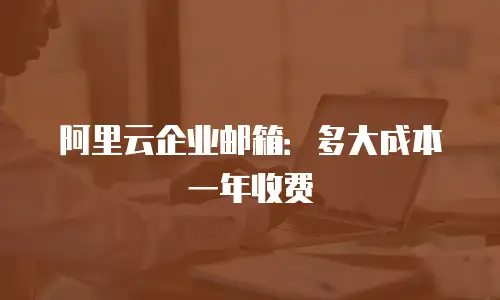 阿里云企业邮箱：多大成本一年收费