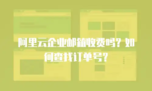 阿里云企业邮箱收费吗？如何查找订单号？