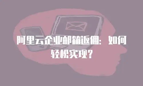 阿里云企业邮箱返佣:如何轻松实现?