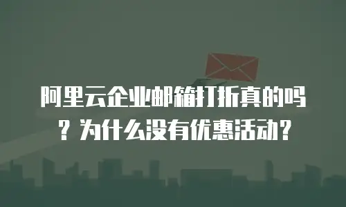 阿里云企业邮箱打折真的吗？为什么没有优惠活动？