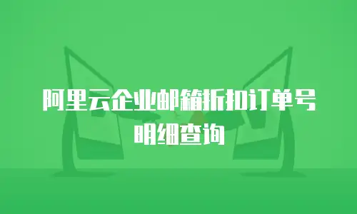 阿里云企业邮箱折扣订单号明细查询