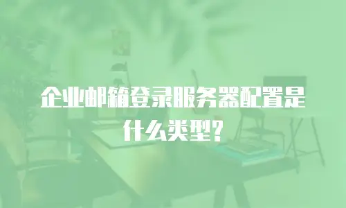企业邮箱登录服务器配置是什么类型?