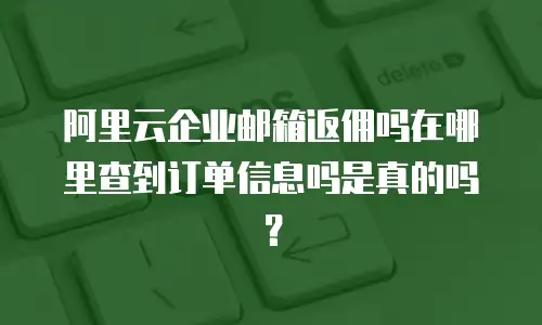 阿里云企业邮箱返佣吗在哪里查到订单信息吗是真的吗？