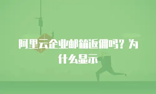 阿里云企业邮箱返佣吗？为什么显示