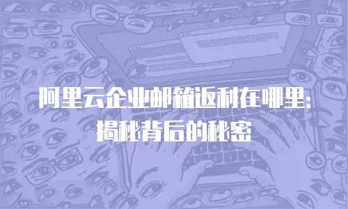 阿里云企业邮箱返利在哪里：揭秘背后的秘密