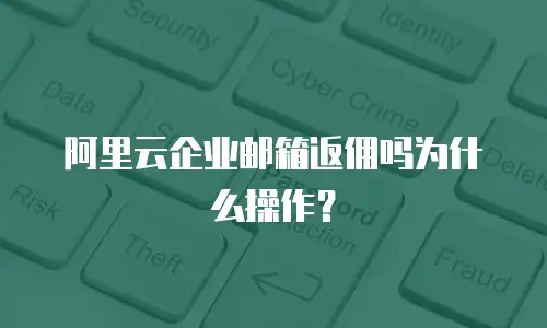 阿里云企业邮箱返佣吗为什么操作？