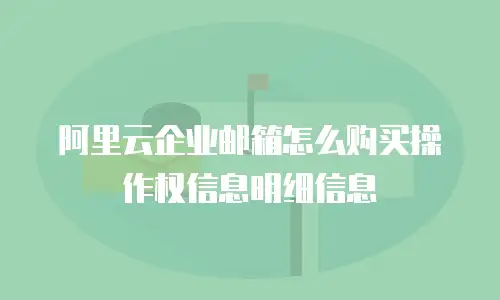 阿里云企业邮箱怎么购买操作权信息明细信息