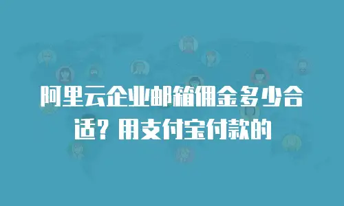 阿里云企业邮箱佣金多少合适?用支付宝付款的