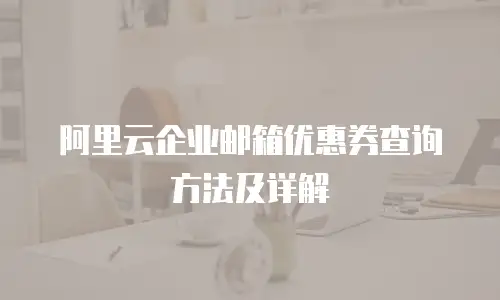 阿里云企业邮箱优惠券查询方法及详解