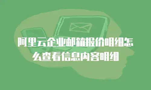 阿里云企业邮箱报价明细怎么查看信息内容明细