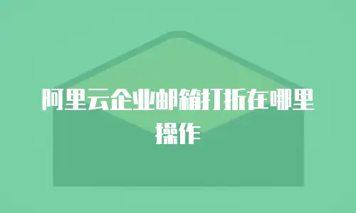 阿里云企业邮箱打折在哪里操作