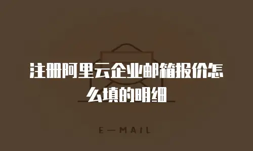 注册阿里云企业邮箱报价怎么填的明细