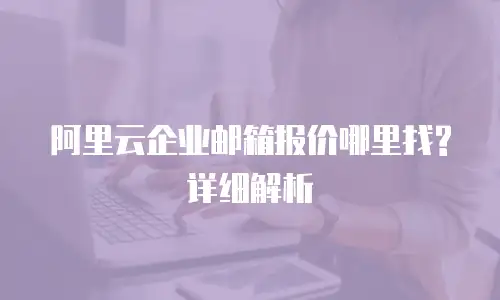阿里云企业邮箱报价哪里找?详细解析