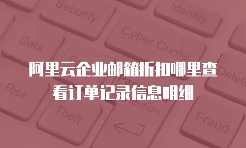阿里云企业邮箱折扣哪里查看订单记录信息明细