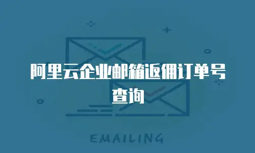 阿里云企业邮箱返佣订单号查询