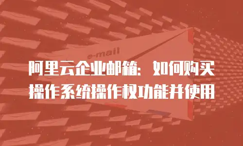 阿里云企业邮箱：如何购买操作系统操作权功能并使用