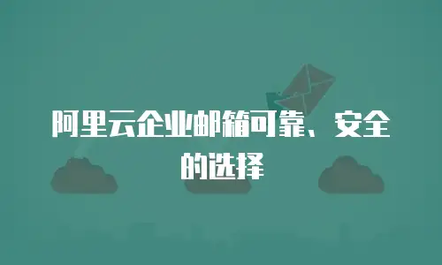 阿里云企业邮箱可靠、安全的选择
