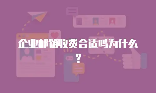 企业邮箱收费合适吗为什么?